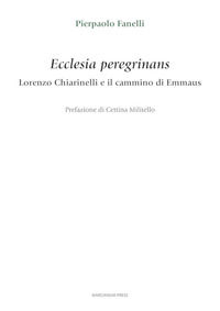 9788865128206 - Ecclesia peregrinans. Lorenzo Chiarinelli e il cammino di Emmaus