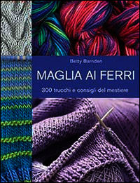 9788865204566 - Maglia ai ferri. 300 trucchi e consigli del mestiere. Ediz. illustrata