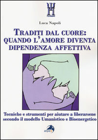 9788865313312 - Traditi dal cuore: quando l'amore diventa dipendenza affettiva. Tecniche e strumenti per aiutare a liberarsene secondo i