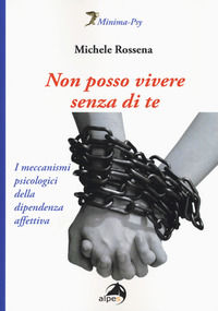 9788865313855 - Non posso vivere senza di te. I meccanismi psicologici della dipendenza affettiva