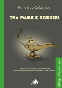 9788865318331 - Tra paure e desideri. L'approccio ricostruttivo e interpersonale nella psicoterapia individuale sistemica e relazionale