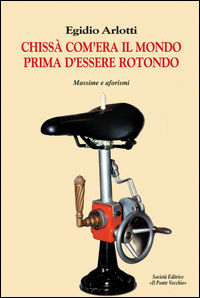 9788865415535 - Chissà com'era il mondo prima d'essere rotondo. Massime e aforismi