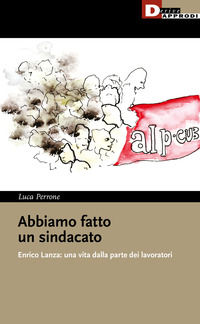 9788865484388 - Abbiamo fatto un sindacato. Enrico Lanza: una vita dalla parte dei lavoratori