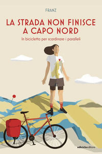 9788865494011 - La strada non finisce a Capo Nord. In bicicletta per scardinare i paralleli