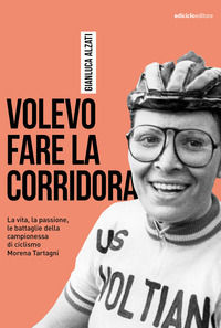 9788865494073 - Volevo fare la corridora. La vita, la passione, le battaglie della campionessa di ciclismo Morena Tartagni