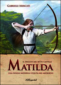 9788865511572 - Matilda. Una donna moderna vissuta nel medioevo. Il Ducato dei sette castelli