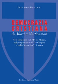 9788865573594 - La Democrazia Cristiana da Murri a Martinazzoli. Nell'idealismo del PPI di Sturzo, nel pragmatismo di De Gasperi e nella