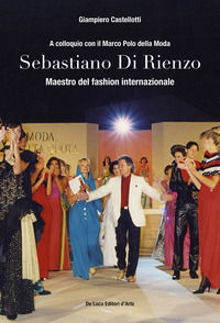 9788865575062 - Sebastiano Di Rienzo. Maestro del fashion internazionale. A colloquio con il Marco Polo della moda. Ediz. illustrata