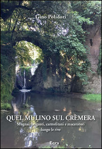 9788865581605 - Quel mulino sul Crèmera. Mugnai, briganti, carmelitani e maceratori lungo le rive