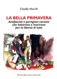 9788865707456 - La bella primavera. Antifascisti e partigiani varesini che lottarono e morirono per la libertà di tutti