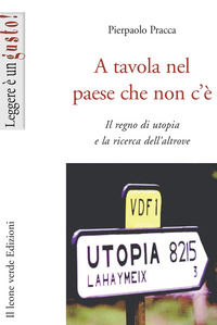 9788865800102 - A tavola nel paese che non c'è. Il regno di utopia e la ricerca dell'altrove
