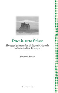 9788865803004 - Dove la terra finisce. Il viaggio gastrosofico di Eugenio Montale in Normandia e Bretagna
