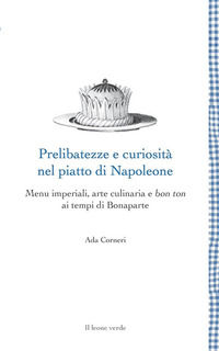 9788865803417 - Prelibatezze e curiosità nel piatto di Napoleone. Menu imperiali, arte culinaria e bon ton ai tempi di Bonaparte