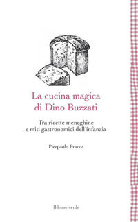 9788865803523 - La cucina magica di Dino Buzzati. Tra ricette meneghine e miti gastronomici dell'infanzia