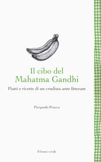 9788865804964 - Il cibo del Mahatma Gandhi. Piatti e ricette di un crudista ante litteram