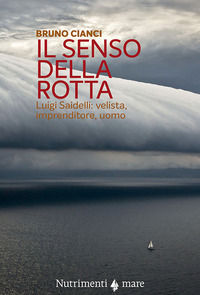 9788865945988 - Il senso della rotta. Luigi Saidelli: velista, imprenditore, uomo