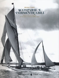 9788865946893 - Scomparse e indimenticabili. Barche a vela da leggenda nei documenti d'archivio (1885-1951). Ediz. a colori