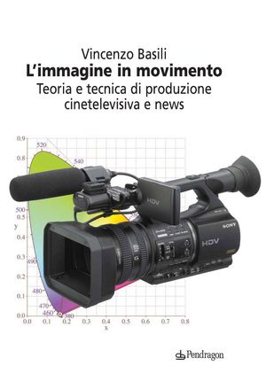 9788865981450 - L'immagine in movimento. Teoria e tecnica di produzione cinetelevisiva e news. Ediz. illustrata