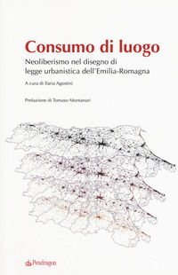 9788865988862 - Consumo di luogo. Neoliberismo nel disegno di  legge urbanistica dell'Emilia-Romagna