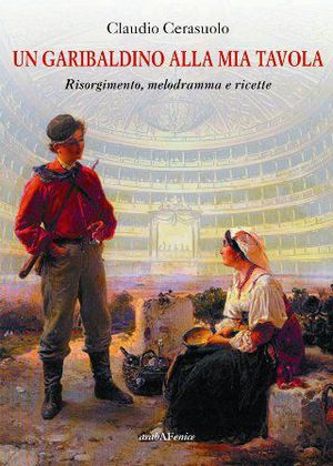 9788866170051 - Un garibaldino alla mia tavola. Risorgimento, melodramma e ricette