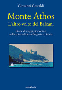 9788866177807 - Monte Athos. L'altro volto dei Balcani. Storie di viaggi piemontesi nella spiritualità tra Bulgaria e Grecia
