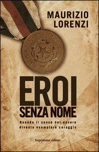 9788866261193 - Eroi senza nome. Quando il senso del dovere diventa esemplare coraggio