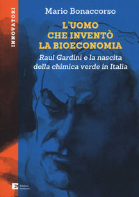 9788866273134 - L'uomo che inventò la bioeconomia. Raul Gardini e la nascita della chimica verde in Italia