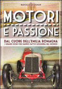 9788866434061 - Motori e passione. Dal cuore dell'Emilia Romagna i grandi nomi che hanno fatto leggenda nel mondo