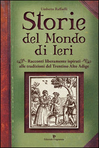 9788866434436 - Storie del mondo di ieri. Racconti liberamente ispirati alle tradizioni del Trentino Alto Adige