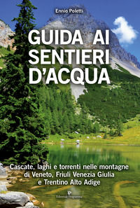 9788866434672 - Guida ai sentieri d'acqua. Cascate, laghi e torrenti nelle montagne di Veneto, Friuli Venezia Giulia e Trentino Alto Adi