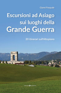 9788866438274 - Escursioni ad Asiago sui luoghi della grande guerra. 20 itinerari sull'Altopiano