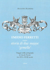 9788866455479 - Emidio Ferretti ovvero storia di due mappe «gemelle». Viaggio nella cartografia di Ascoli Piceno tra il XVI e il XVIII s