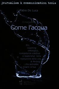 9788866580249 - Come l'acqua. PNL, coaching ontologico, competenze emotive e leadership nella rivoluzione della vita di Andrea... che po