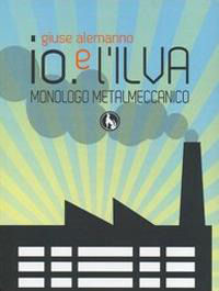 9788866671343 - Io e l'Ilva. Monologo metalmeccanico. Ediz. italiana e inglese