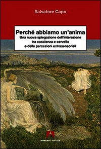9788866779872 - Perché abbiamo un'anima. Una nuova spiegazione dell'interazione tra coscienza e cervello e delle percezioni extrasensaor