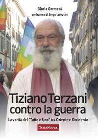 9788866819813 - Tiziano Terzani contro la guerra. La verità del «tutto è uno» tra Oriente e Occidente