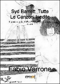 9788866825944 - Syd Barrett. Tutte le canzoni inedite. Il genio creatore dei Pink Floyd lascia un grande tesoro