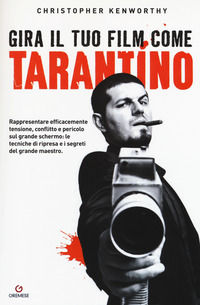 9788866920472 - Gira il tuo film come Tarantino. Rappresentare efficacemente tensione, conflitto e pericolo sul grande schermo: le tecni