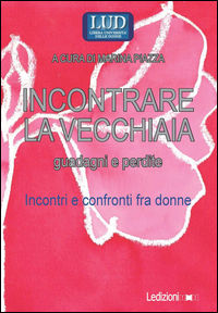 9788867054367 - Incontrare la vecchiaia. Guadagni e perdite. Incontri e confronti fra donne