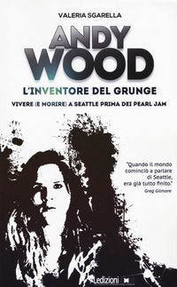 9788867055692 - Andy Wood. L'inventore del grunge. Vivere (e morire) a Seattle prima dei Pearl Jam