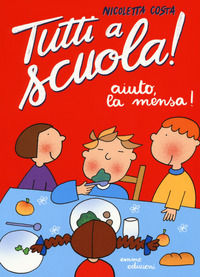 9788867146376 - Aiuto, la mensa! Tutti a scuola! Ediz. a colori