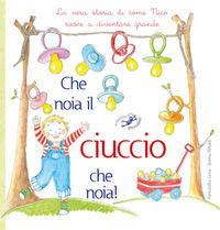 9788867217984 - Che noia il ciuccio che noia! La vera storia di come Nico riesce a diventare grande. Ediz. illustrata