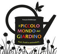 9788867229376 - Il piccolo mondo del giardino. Fiori, frutti e animaletti.... Ediz. illustrata