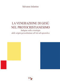 9788867391301 - La venerazione di Gesù nel protocristianesimo. Indagine sulla cristologia dalle origini gerosolimitane all'età sub-apost
