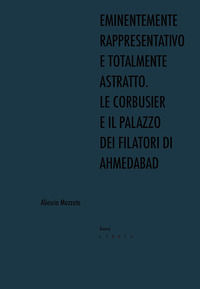 9788867643141 - Eminentemente rappresentativo e totalmente astratto. Le Corbusier e il Palazzo dei Filatori di Ahmedabad