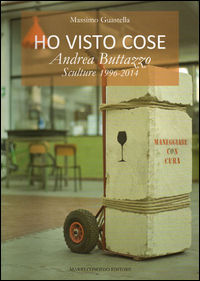 9788867660575 - Ho visto cose. Andrea Buttazzo sculture 1996-2014. Ediz. illustrata
