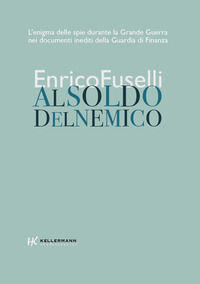 9788867671014 - Al soldo del nemico. L'enigma delle spie durante la Grande Guerra nei documenti inediti della Guardia di Finanza