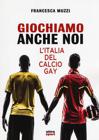 9788867766802 - Giochiamo anche noi. L'Italia del calcio gay