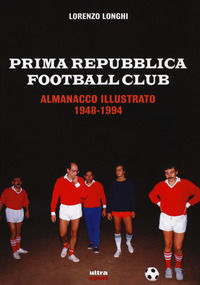 9788867766864 - Prima repubblica football club. Almanacco illustrato 1948-1994
