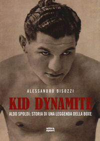 9788867767335 - Kid Dynamite. Aldo Spoldi: storia di una leggenda della boxe